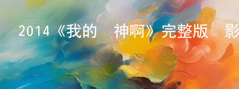 程星的動漫綜藝大全,2014《我的個神啊》完整版電影/在線觀看/百度云-美劇天堂